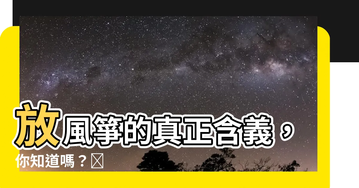 【放風箏 意思】放風箏的真正含義,你知道嗎?🪁