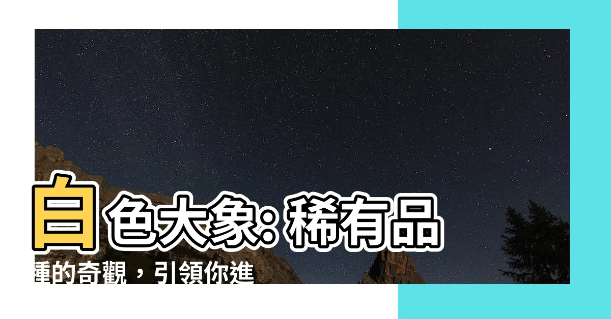 【白色大象】白色大象: 稀有品種的奇觀，引領你進入神奇世界