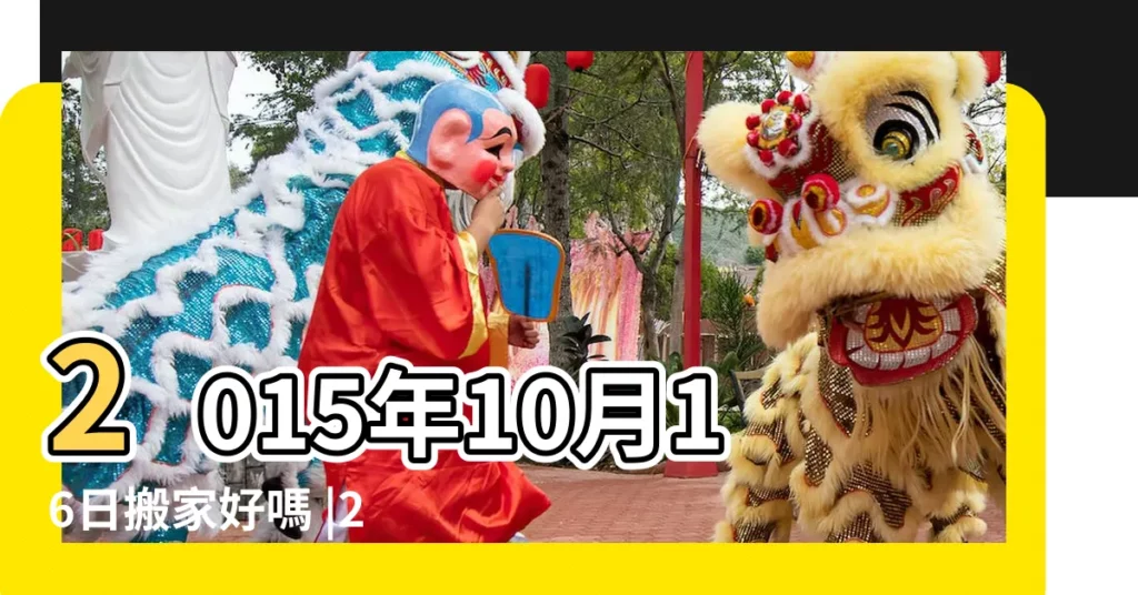 2015年10月16日搬家好嗎 |2015十月哪天適合搬家 |老黃歷黃道吉日查詢2015年10月16日 |【2015年10月16日搬家好嗎】