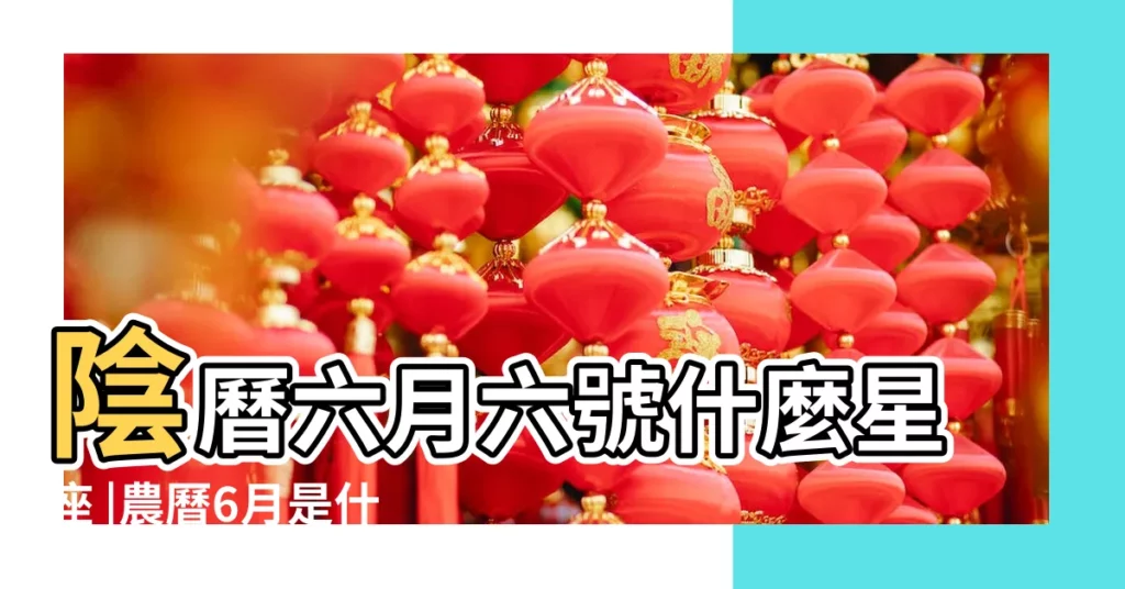 陰曆六月六號什麼星座 |農曆6月是什麼星座農曆6月份出生是什麼星座 |農曆6月6日號生日是什麼星座 |【農曆6月6日是什麼星座】