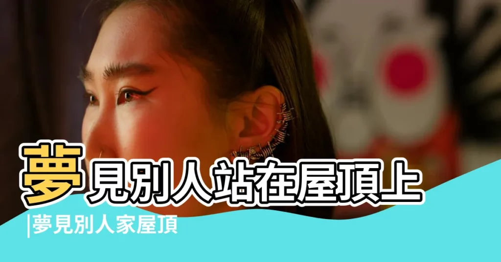 夢見別人站在屋頂上 |夢見別人家屋頂塌了 |夢見別人修房頂 |【夢見跑到別人家屋頂】