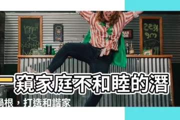 【家庭不和睦】一窺家庭不和睦的潛在禍根，打造和諧家園的秘訣
