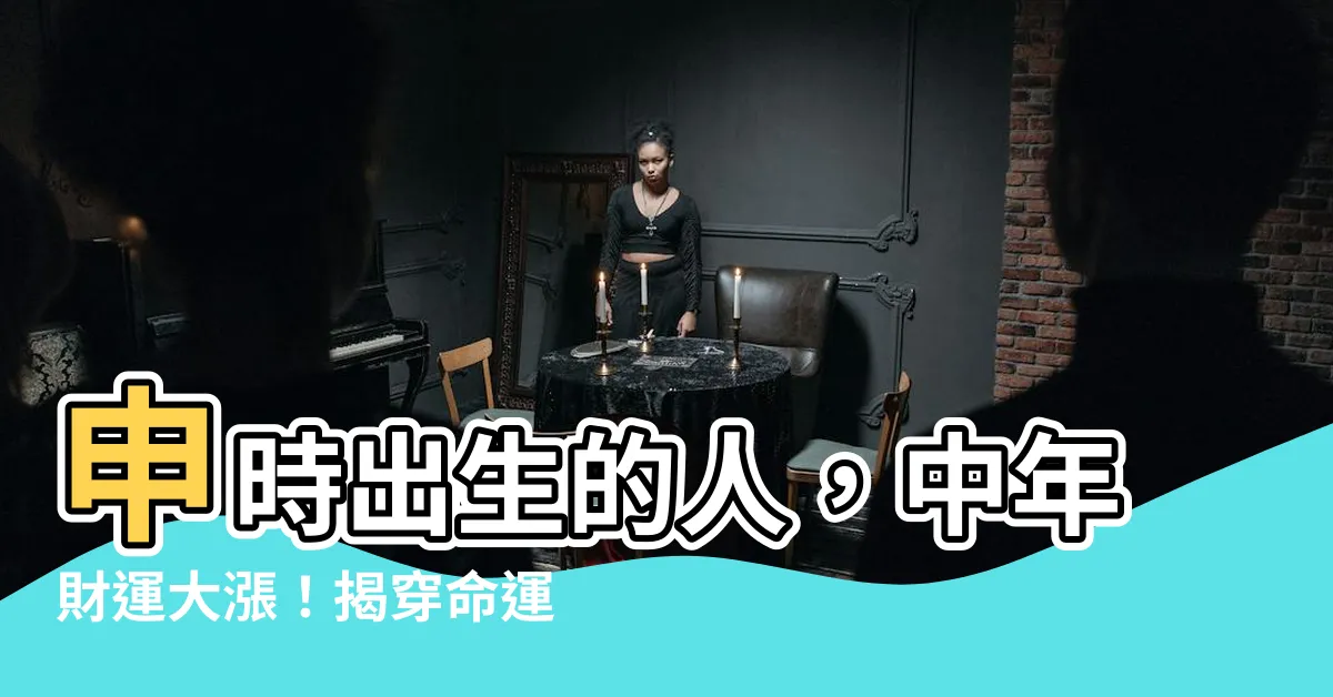 【申時出生的人】申時出生的人，中年財運大漲！揭穿命運與性格的秘密