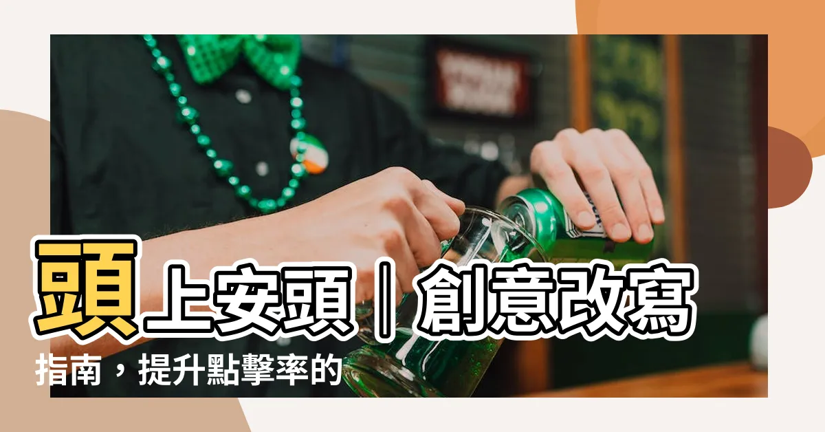 【頭上安頭】頭上安頭｜創意改寫指南，提升點擊率的神秘頭飾