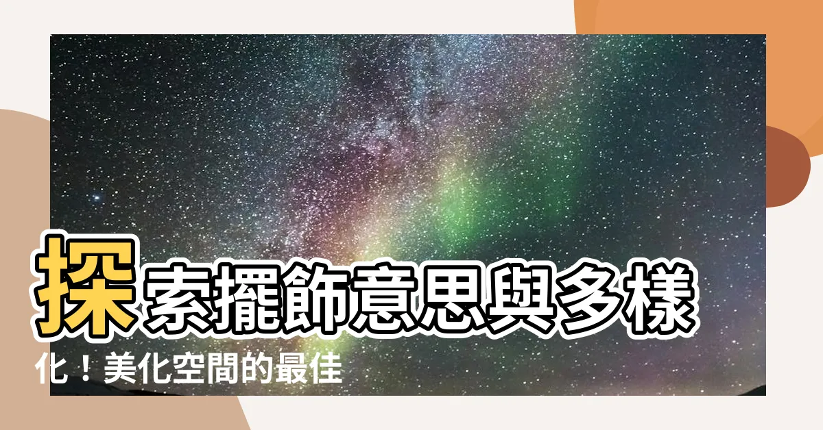【擺飾意思】探索擺飾意思與多樣化！美化空間的最佳方法