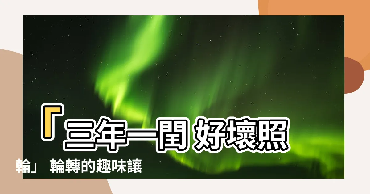 【三年ㄧ閏 好壞照輪】「三年一閏 好壞照輪」 輪轉的趣味讓你的生活更精彩
