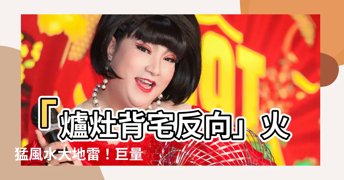 【爐灶背宅反向】「爐灶背宅反向」火猛風水大地雷！巨量財富決策失誤過於驚人