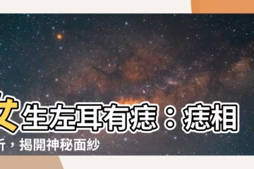 【女生左耳有痣】女生左耳有痣：痣相解析，揭開神秘面紗