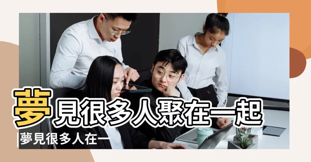 夢見很多人聚在一起 |夢見很多人在一起 |夢見自己同時和兩個人談戀愛預示什麼 |【夢見自己和很多人在一起】