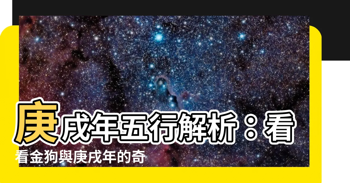 【庚戌年五行】庚戌年五行解析：看看金狗與庚戌年的奇幻結合！