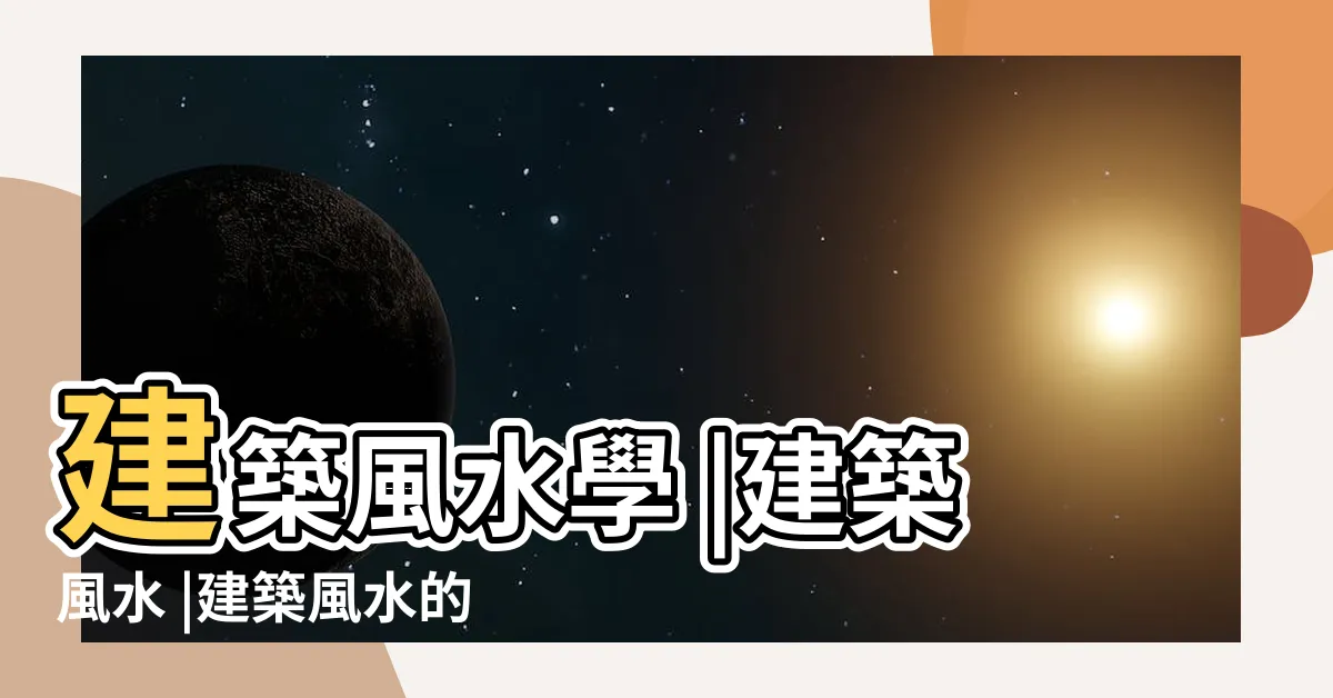 【建築 風水】建築風水學 |建築風水 |建築風水的十大原則 |