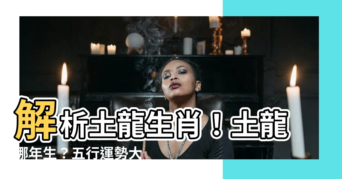 【土龍 生肖】解析土龍生肖！土龍哪年生？五行運勢大解密