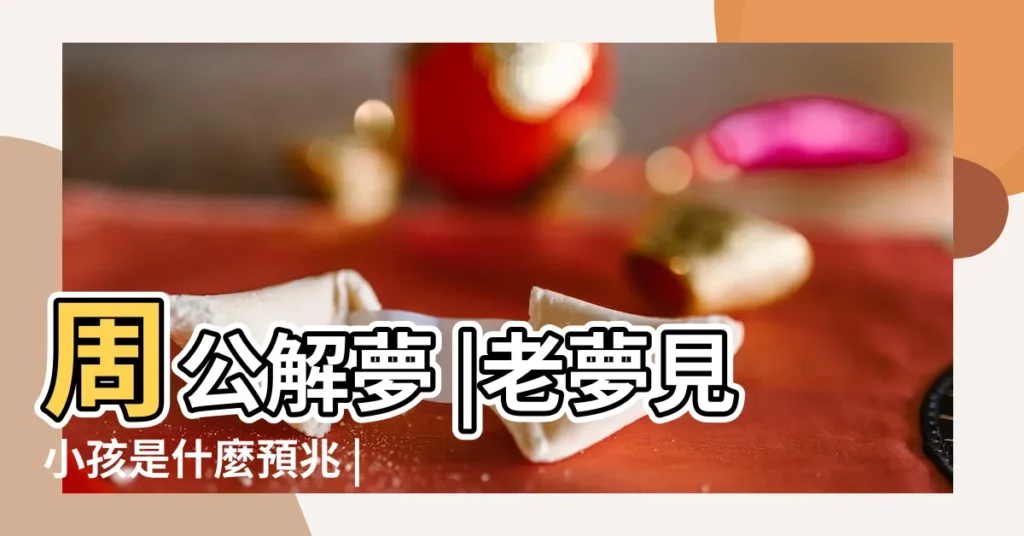 周公解夢 |老夢見小孩是什麼預兆 |周公解夢 |【夢見孩子檔案】