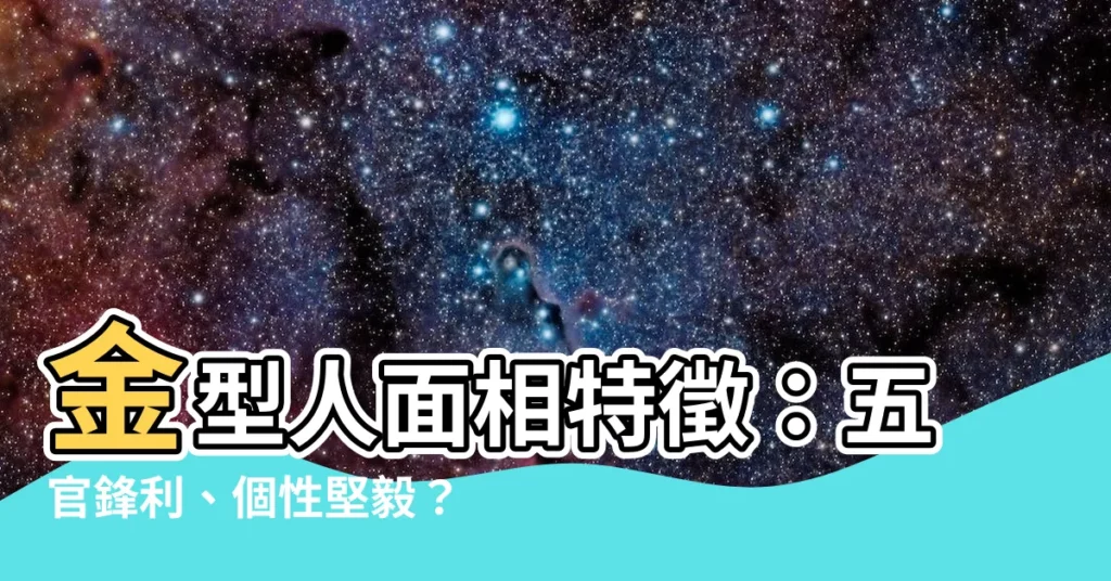 【金型人面相】金型人面相特徵：五官鋒利、個性堅毅？破解你的五行面相