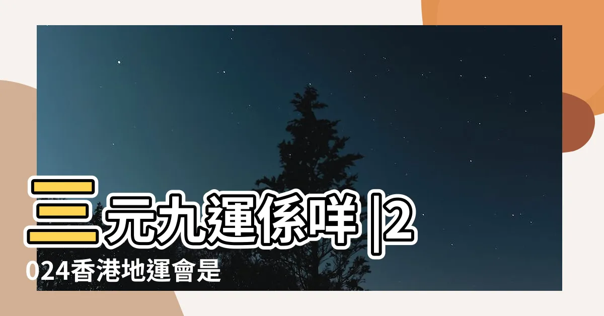 【香港地運】三元九運係咩 |2024香港地運會是如何 |南山北水 |