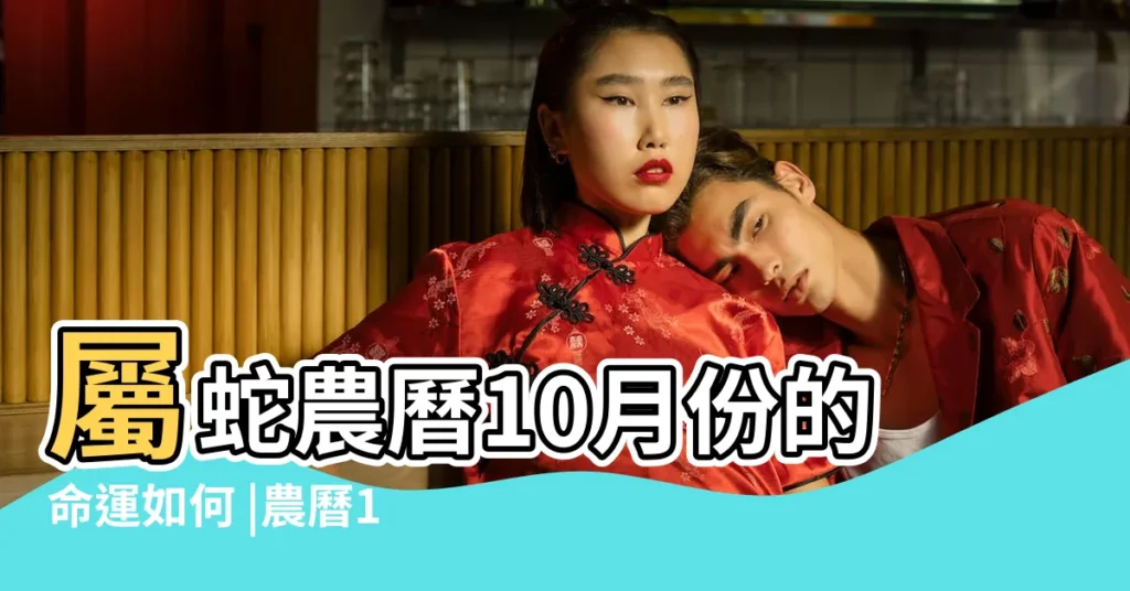 屬蛇農曆10月份的命運如何 |農曆10月出生屬蛇人命好嗎 |屬蛇陰曆十月出生是什麼命 |【屬蛇出生10月】
