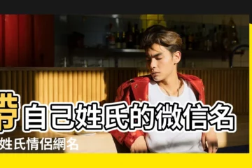 【姓氏加網名大全】帶自己姓氏的微信名字 |姓氏情侶網名 |100個非常有趣的姓氏諧音網名 |