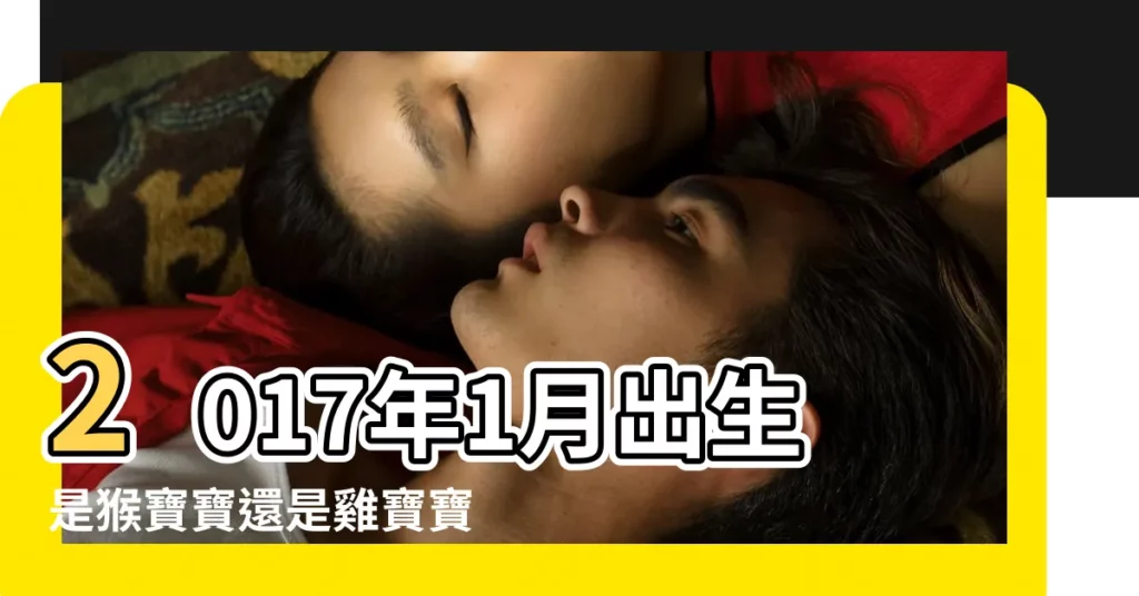 2017年1月出生是猴寶寶還是雞寶寶 |2017年1月出生屬什麼生肖 |2017年1月出生寶寶屬什麼 |【2017年1月出生寶寶屬猴】