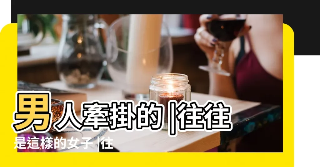 男人牽掛的 |往往是這樣的女子 |往往是有 |【男人牽掛的女子】
