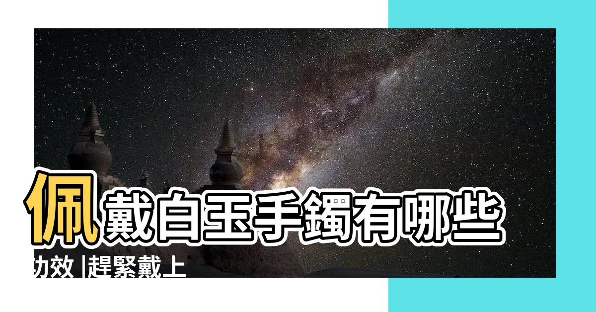 【新疆白玉功效】佩戴白玉手鐲有哪些功效 |趕緊戴上 |三種方法輕鬆搞定 |