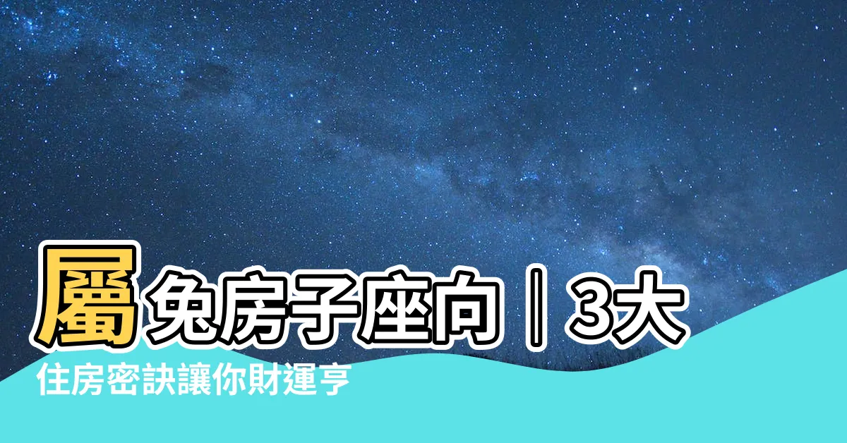 【屬兔房子座向】屬兔房子座向｜3大住房密訣讓你財運亨通、事業順遂！