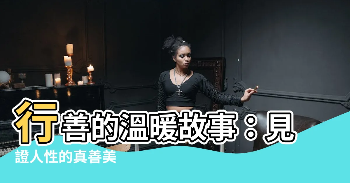 【行善的故事】行善的温暖故事：見證人性的真善美