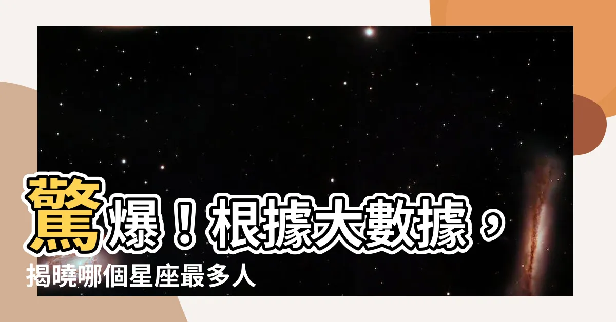 【哪個星座人最多】驚爆！根據大數據，揭曉哪個星座最多人！絕對讓你跌破眼鏡！