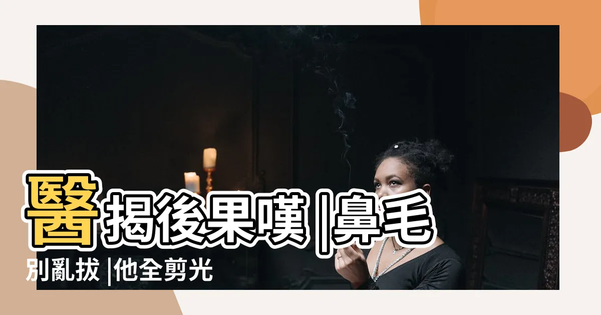 【鼻毛露出】醫揭後果嘆 |鼻毛別亂拔 |他全剪光 |
