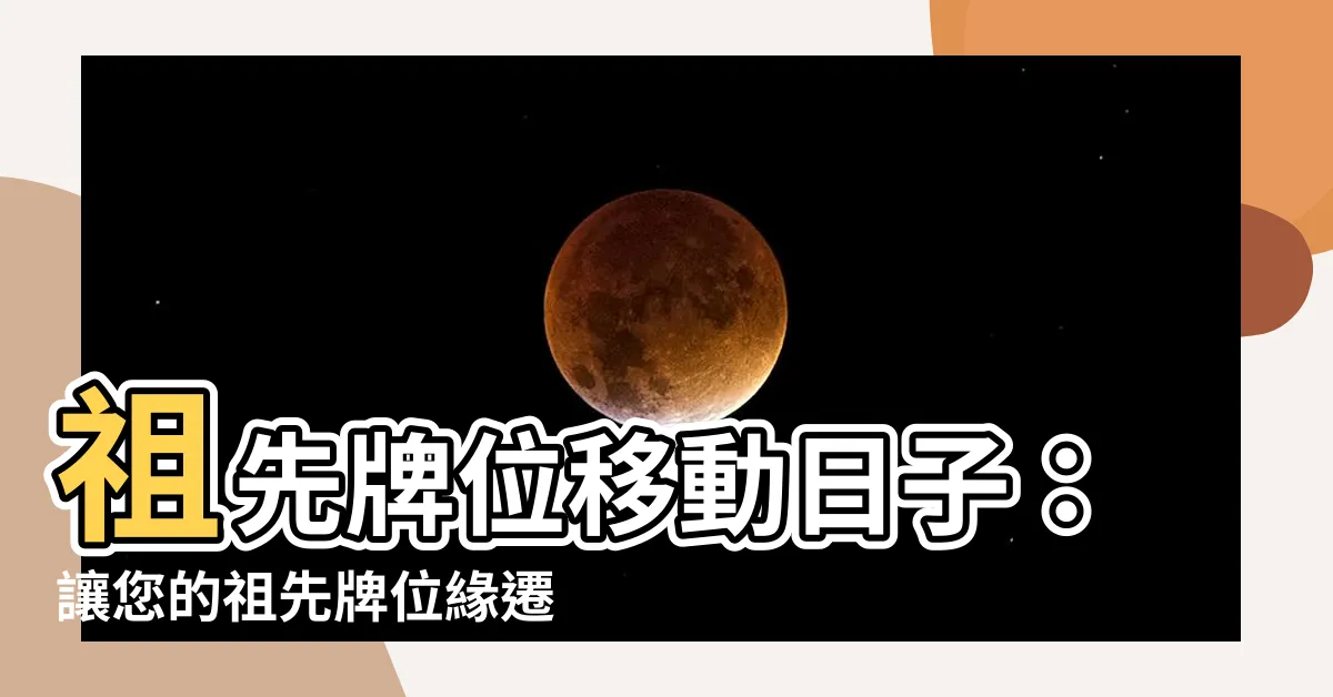【祖先牌位移動日子】祖先牌位移動日子：讓您的祖先牌位緣遷靈動