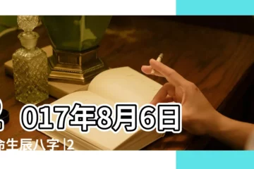 【2017年8月6號出生八字】2017年8月6日算命生辰八字 |2017年8月6日出生生日算命 |出生於2017年8月6日生辰八字算命 |