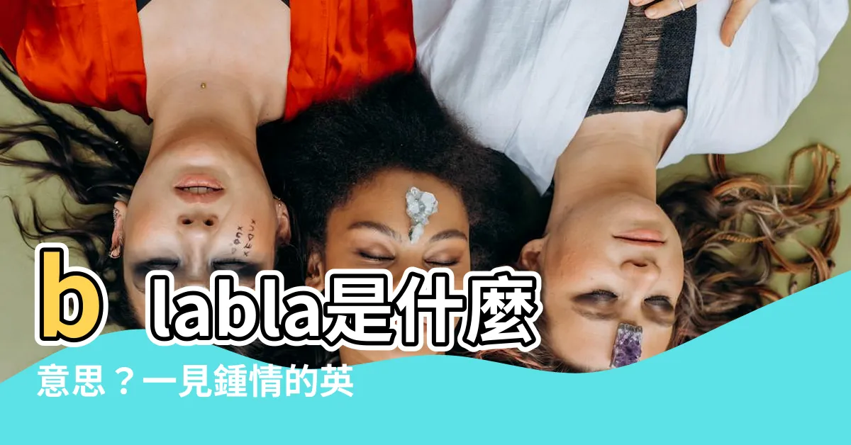 【blabla意思】blabla是什麼意思？一見鍾情的英文表達