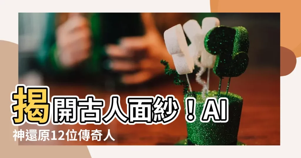 【古人】揭開古人面紗！AI神還原12位傳奇人物樣貌