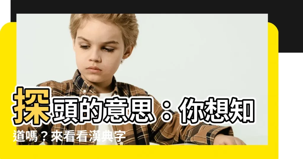 【探頭意思】探頭的意思：你想知道嗎？來看看漢典字典的精彩解釋！