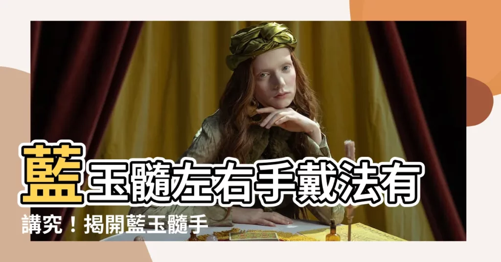 【藍玉髓左右手】藍玉髓左右手戴法有講究！揭開藍玉髓手鍊佩戴禁忌