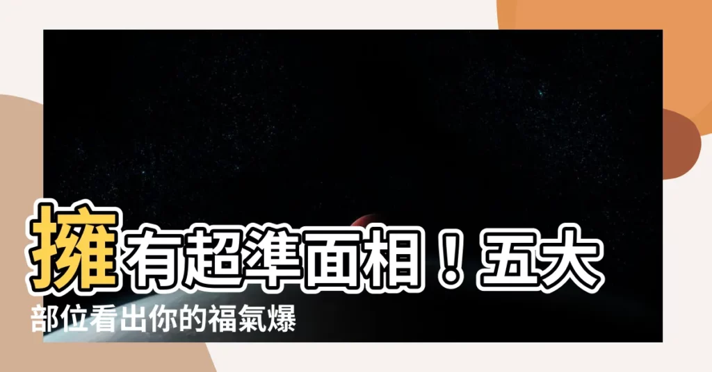 【有福氣面相】擁有超準面相！五大部位看出你的福氣爆棚