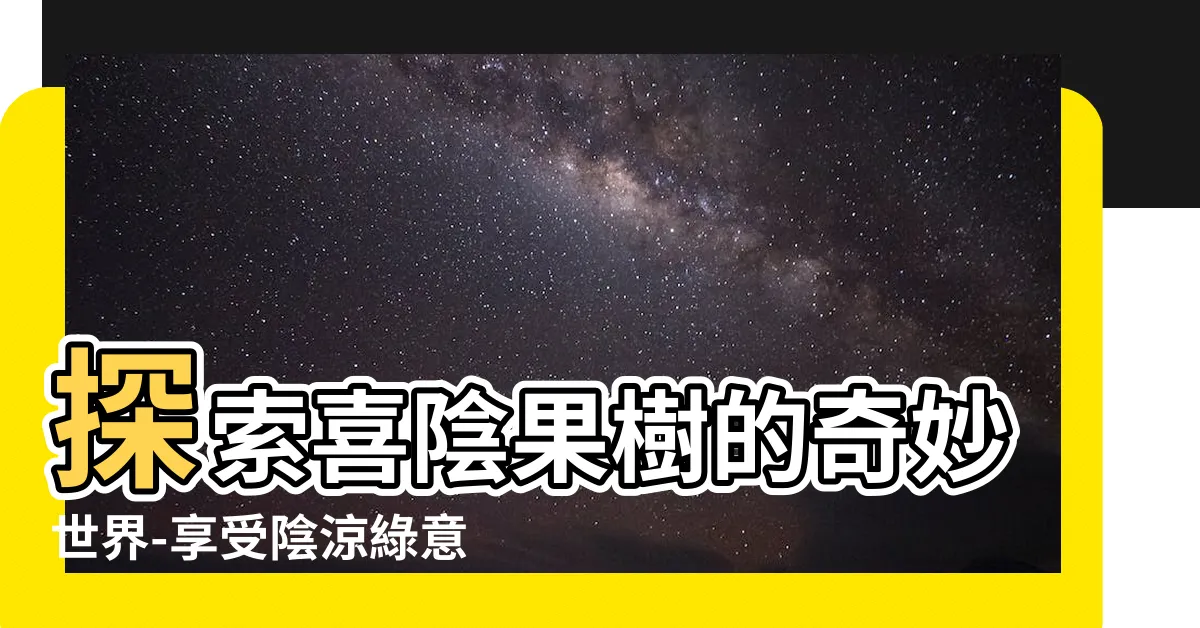 【喜陰果樹】探索喜陰果樹的奇妙世界-享受陰涼綠意的甜蜜果實