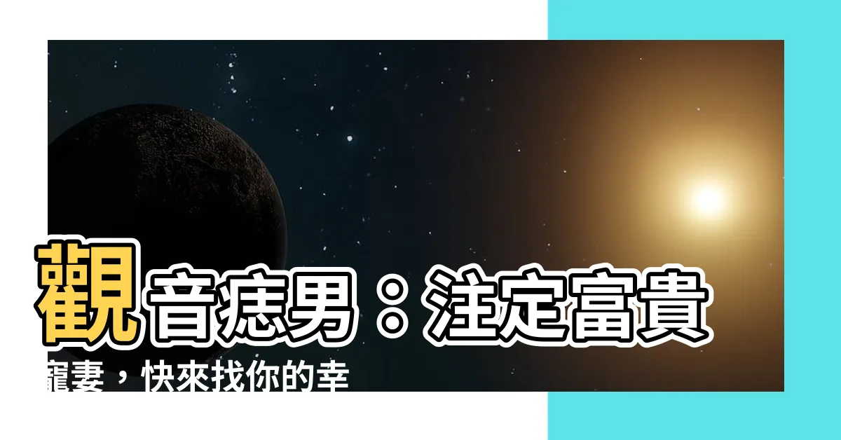 【觀音痣男】觀音痣男：註定富貴寵妻，快來找你的幸運星！