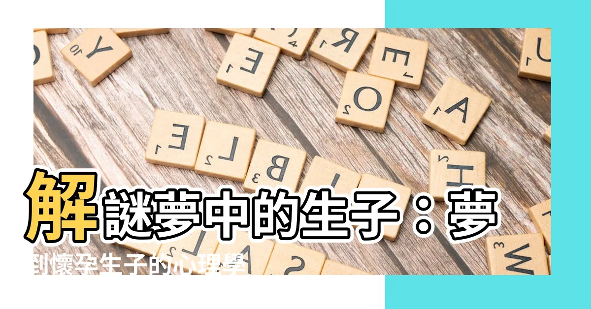 【夢到懷孕生子】解謎夢中的生子：夢到懷孕生子的心理學解析與周公解夢