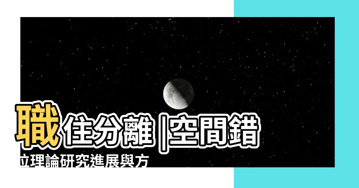 【空間錯位】職住分離 |空間錯位理論研究進展與方法論評述 |空間錯位 |
