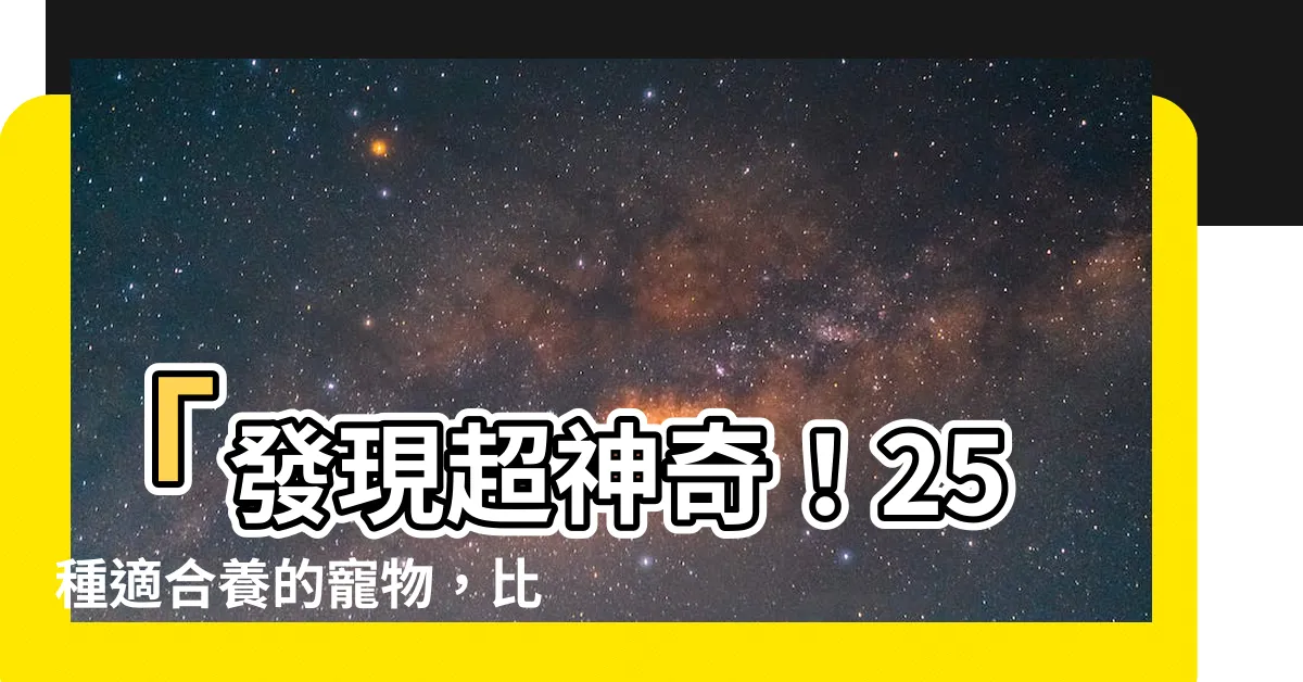 【適合養的寵物】「發現超神奇！25種適合養的寵物，比你想像中更簡單！」
