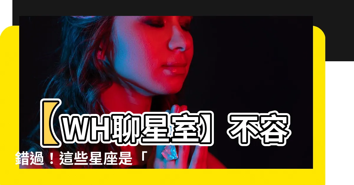 【最沒安全感的星座】【WH聊星室】不容錯過！這些星座是「最沒安全感」的冠軍