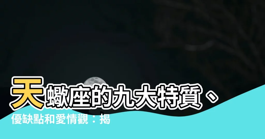 【天蠍座】天蠍座的九大特質、優缺點和愛情觀：揭秘隱藏的魅力
