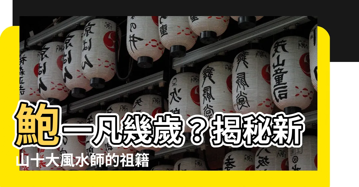 【鮑一凡幾歲】鮑一凡幾歲？揭秘新山十大風水師的祖籍與出生背景
