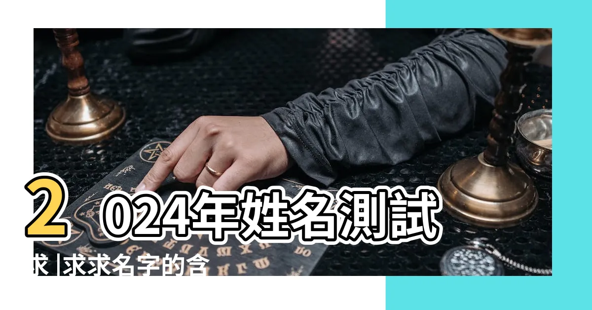 【求名字】2024年姓名測試求 |求求名字的含義 |求姓名測算 |