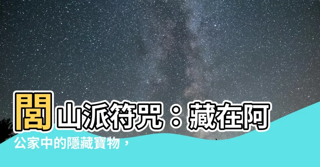 【閭山派符咒】閭山派符咒：藏在阿公家中的隱藏寶物，別再丟棄！