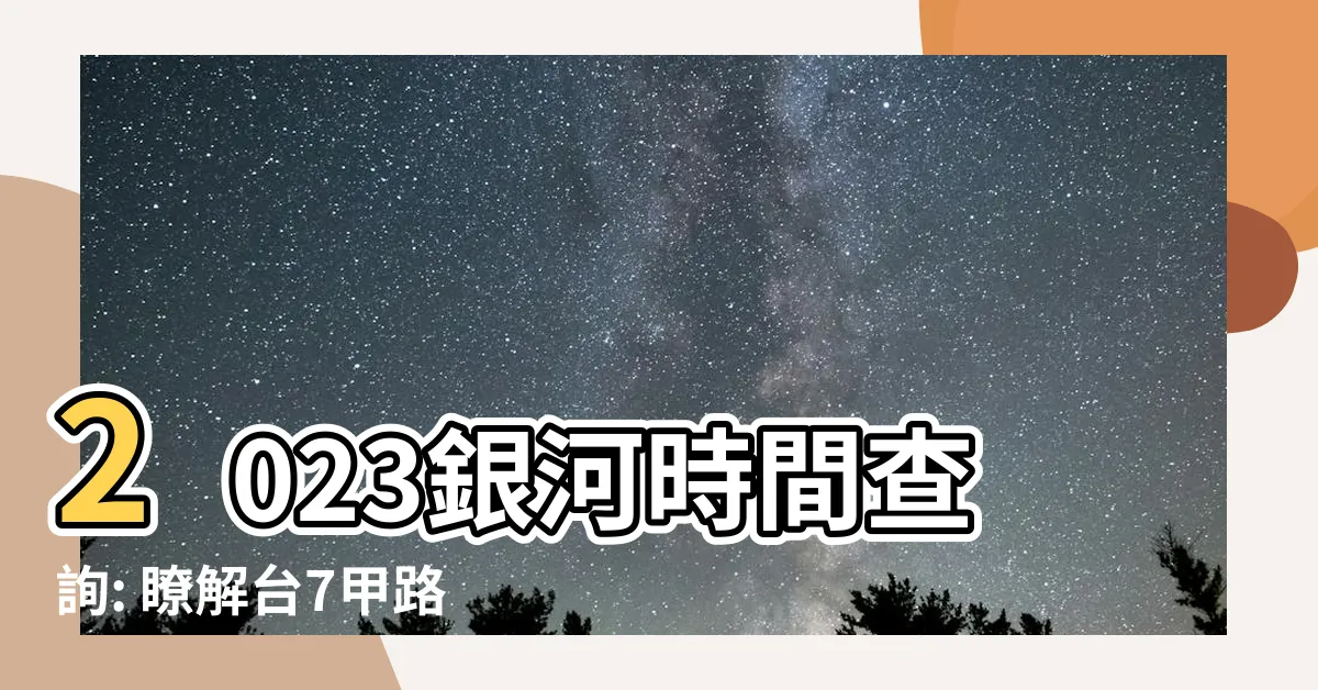 【2023銀河時間查詢】2023銀河時間查詢: 瞭解台7甲路況、氣候、雪況和星況分享