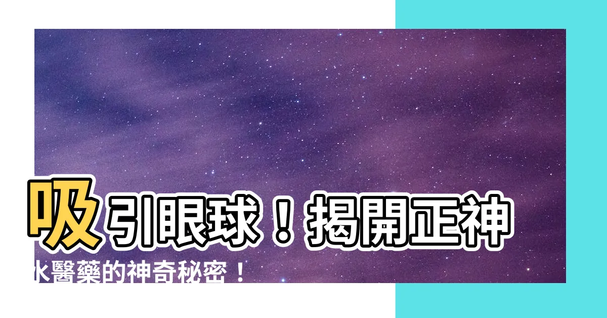 【正神水】吸引眼球！揭開正神水醫藥的神奇秘密！