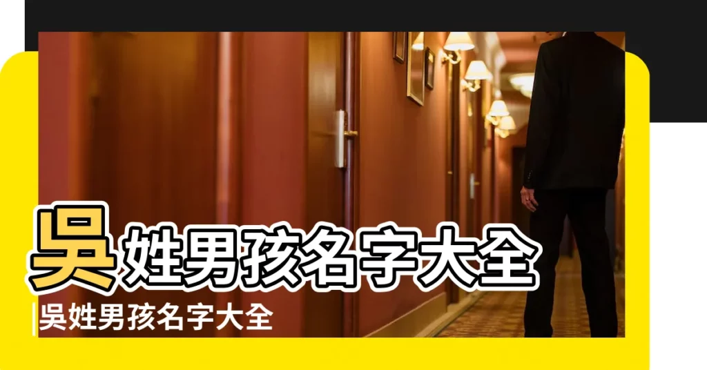 吳姓男孩名字大全 |吳姓男孩名字大全 |姓吳的男孩起名 |【好聽的吳姓男孩】