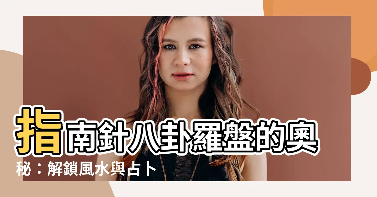 【指南針八卦羅盤】指南針八卦羅盤的奧秘：解鎖風水與占卜的秘密