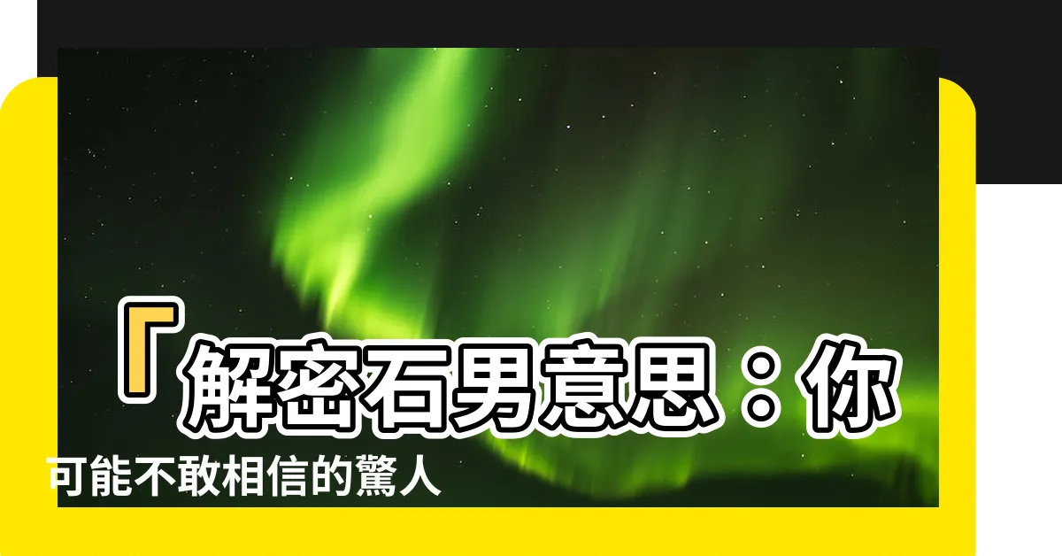【石男意思】「解密石男意思：你可能不敢相信的驚人真相！」
